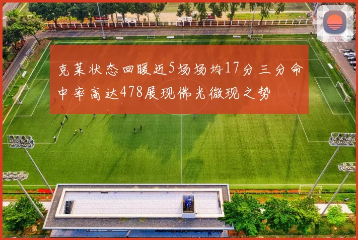 克莱状态回暖近5场场均17分三分命中率高达478展现佛光微现之势