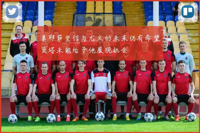 基耶萨坚信与尤文的未来仍有希望莫塔未能给予他展现机会