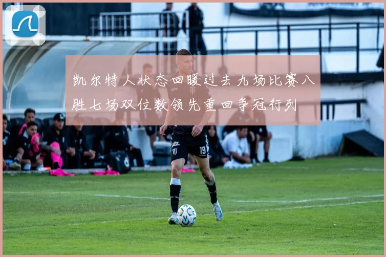 凯尔特人状态回暖过去九场比赛八胜七场双位数领先重回争冠行列